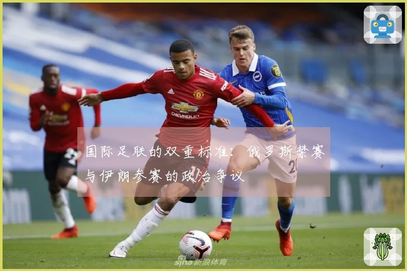 国际足联的双重标准：俄罗斯禁赛与伊朗参赛的政治争议