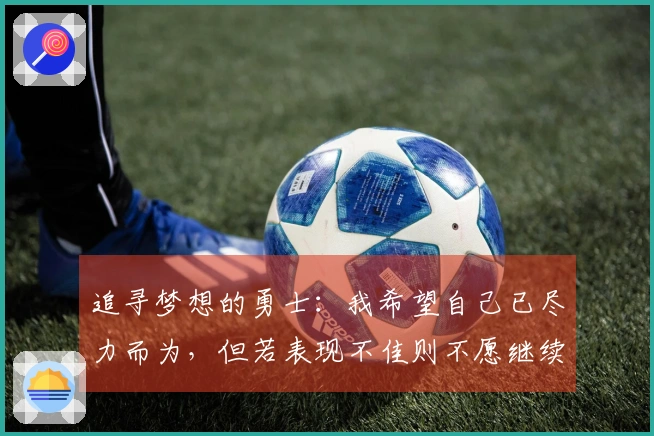 追寻梦想的勇士：我希望自己已尽力而为，但若表现不佳则不愿继续留任