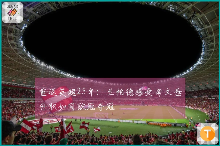 重返英超25年：兰帕德感受考文垂升职如同欧冠夺冠