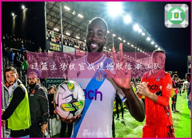 辽篮主场收官战遗憾败给浙江队