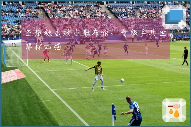 王楚钦击败小勒布伦，晋级乒乓世界杯四强