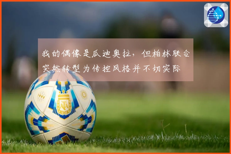我的偶像是瓜迪奥拉，但柏林联合突然转型为传控风格并不切实际