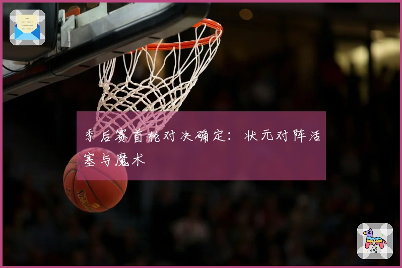 季后赛首轮对决确定：状元对阵活塞与魔术