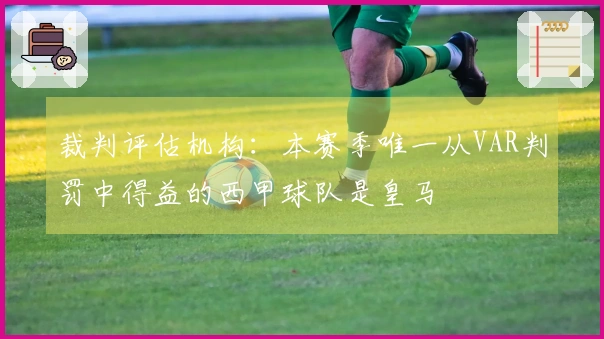 裁判评估机构：本赛季唯一从VAR判罚中得益的西甲球队是皇马