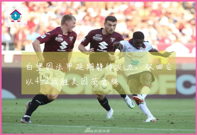 白堡因法甲延期静待发力，双回合以4-2战胜美因茨晋级