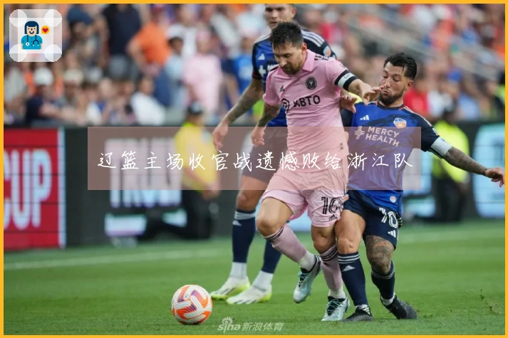 辽篮主场收官战遗憾败给浙江队