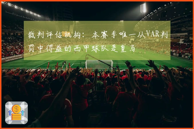 裁判评估机构：本赛季唯一从VAR判罚中得益的西甲球队是皇马