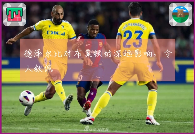 德泽尔比对布莱顿的深远影响，令人钦佩