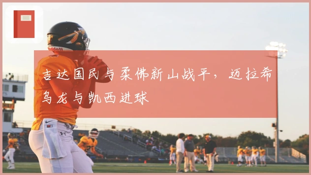 吉达国民与柔佛新山战平，迈拉希乌龙与凯西进球