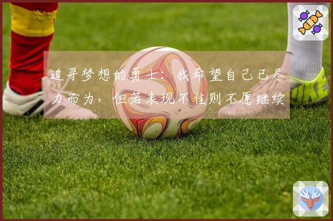 追寻梦想的勇士：我希望自己已尽力而为，但若表现不佳则不愿继续留任