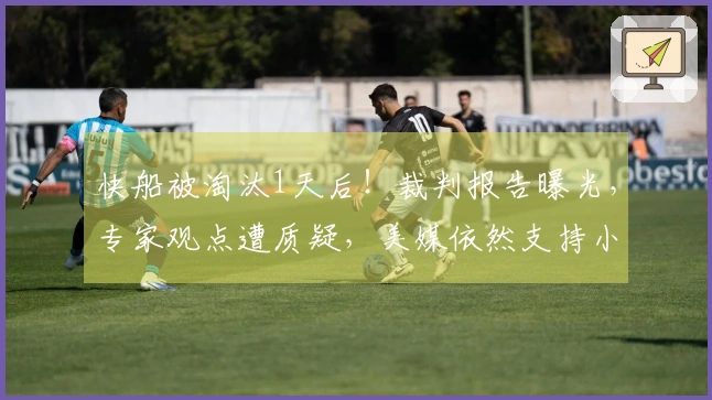 快船被淘汰1天后！裁判报告曝光，专家观点遭质疑，美媒依然支持小卡